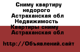 Сниму квартиру недорого - Астраханская обл. Недвижимость » Квартиры сниму   . Астраханская обл.